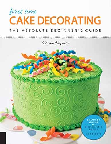 First Time Cake Decorating: The Absolute Beginner's Guide - Learn by Doing * Step-by-Step Basics + Projects von Creative Publishing international